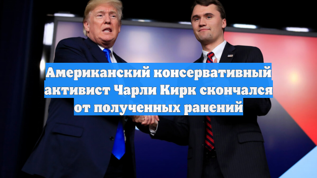 Американский консервативный активист Чарли Кирк скончался от полученных ранений