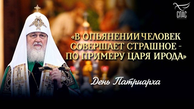 «В опьянении человек совершает страшное - по примеру царя Ирода» / День Патриарха