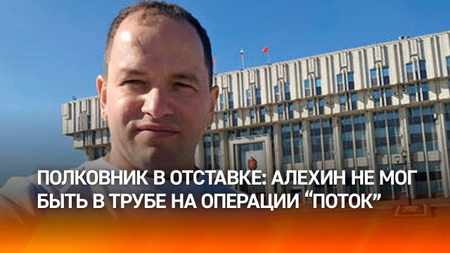 Военный аналитик: Алехин не мог быть в трубе на операции "Поток", он врет