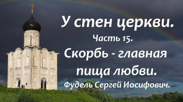 Скорбь - главная пища любви. У стен церкви. Часть 15. Фудель Сергей Иосифович.