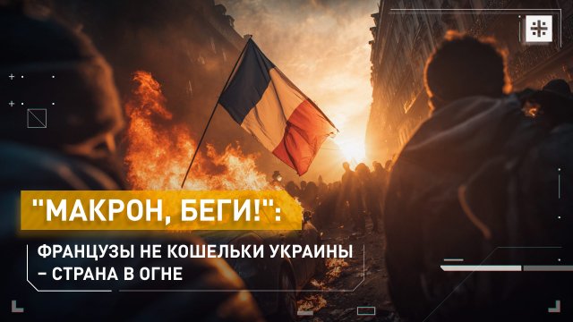 "Макрон, беги!": Французы не кошельки Украины – страна в огне