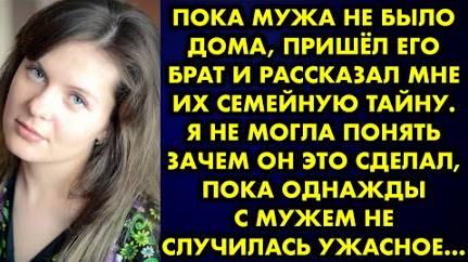 Пока мужа не было дома, пришёл его брат и рассказал мне их семейную тайну. Я не могла понять зачем..