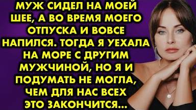 Муж сидел на моей шее, а во время моего отпуска и вовсе напился. Тогда я уехала на море с другим...