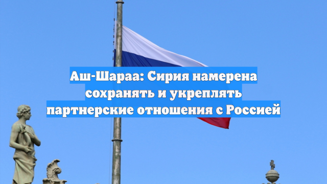 Аш-Шараа: Сирия намерена сохранять и укреплять партнерские отношения с Россией