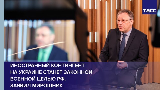 Иностранный контингент на Украине станет законной военной целью РФ, заявил Мирошник