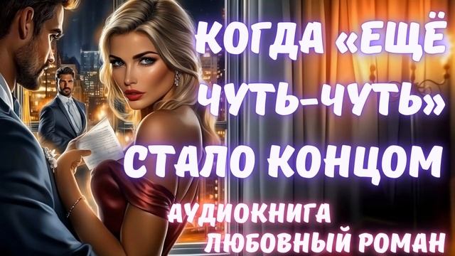 АУДИОКНИГА: КОГДА «ЕЩЕ ЧУТЬ-ЧУТЬ» СТАЛО КОНЦОМ: СЛУШАТЬ ЛЮБОВНЫЙ РОМАН