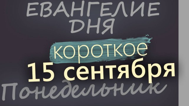 15 сентября Понедельник Евангелие дня 2025 короткое!