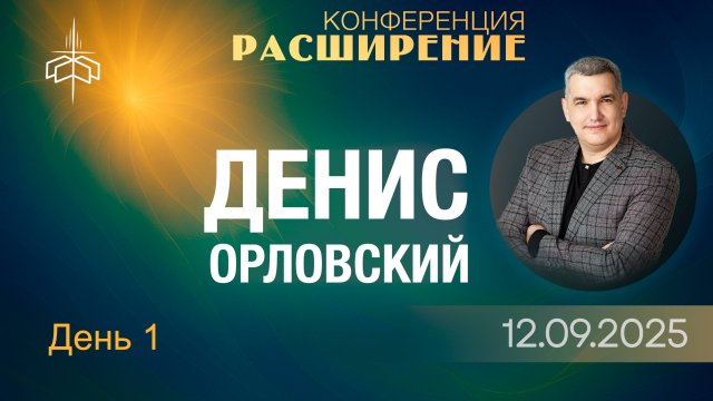 Конференция "РАСШИРЕНИЕ" 1 служение - Денис Орловский 12.09.2025