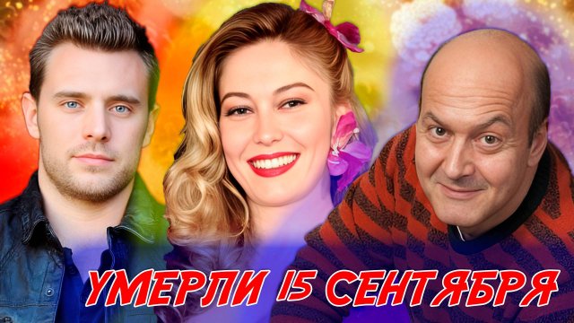 ЗНАМЕНИТОСТИ, КОТОРЫЕ УМЕРЛИ 15 СЕНТЯБРЯ