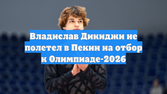 Владислав Дикиджи не полетел в Пекин на отбор к Олимпиаде-2026