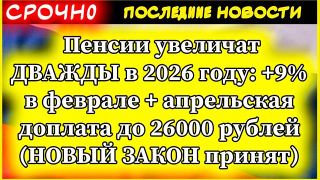 Новости. Пенсии увеличат ДВАЖДЫ в 2026 году: +9% в феврале + апрельская доплата до 26000 рублей