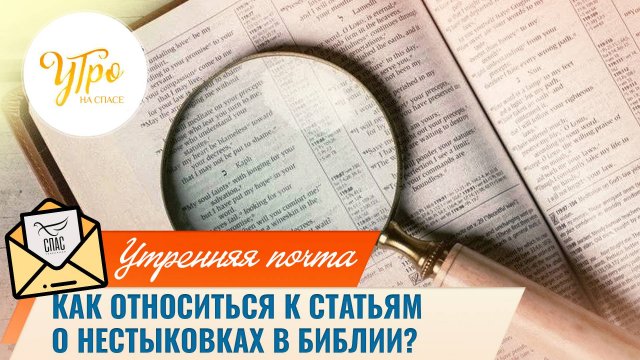 Как относиться к статьям о нестыковках в Библии? / Утренняя почта