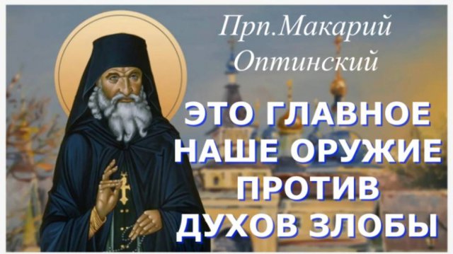 Это Главное Средство для нашего Спасения и Оружие против духов злобы _Прп. Макарий Оптинский