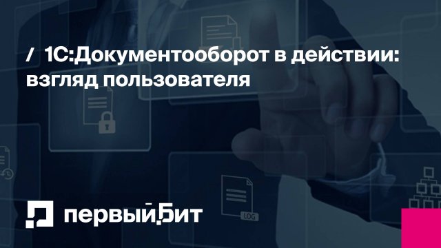1С:Документооборот в действии: взгляд пользователя | Первый Бит
