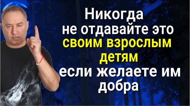 Никогда не совершайте ЭТУ ОШИБКУ со своими взрослыми детьми, если желаете им добра
