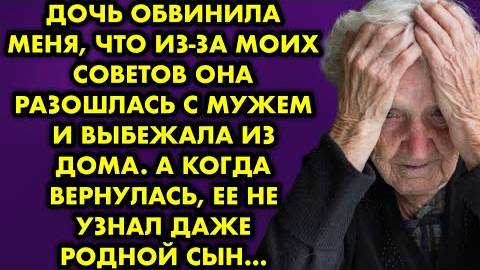 Дочь обвинила меня, что из-за моих советов она разошлась с мужем и выбежала из дома. А когда...