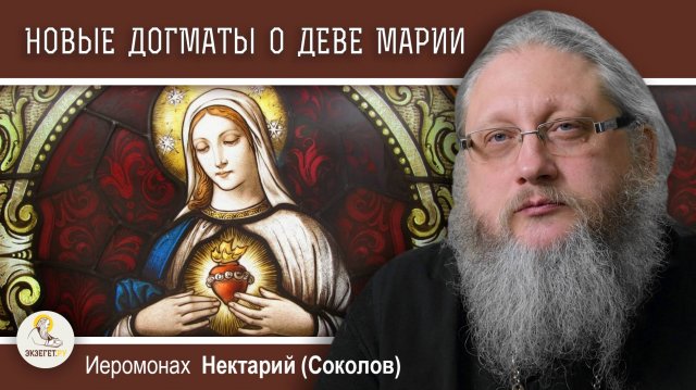 НОВЫЕ ДОГМАТЫ О ДЕВЕ МАРИИ. Православие и католицизм #6. Иеромонах Нектарий (Соколов)