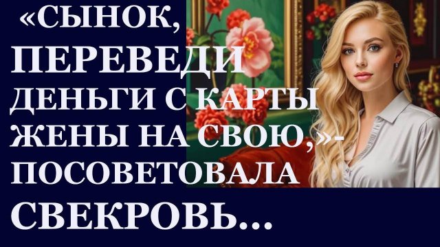 Истории из жизни. Сынок, переведи деньги с карты жены на свою, заявила свекровь Аудио рассказы