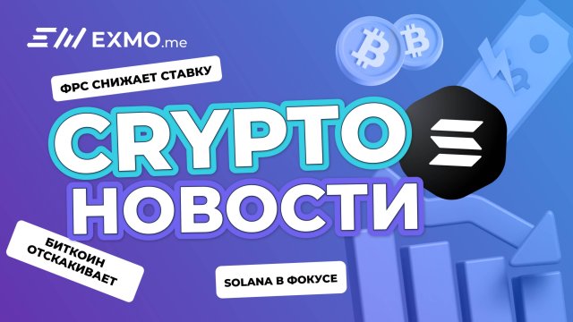 ФРС снижает ставку, биткоин отскакивает, Solana в фокусе | Криптоновости EXMO.me