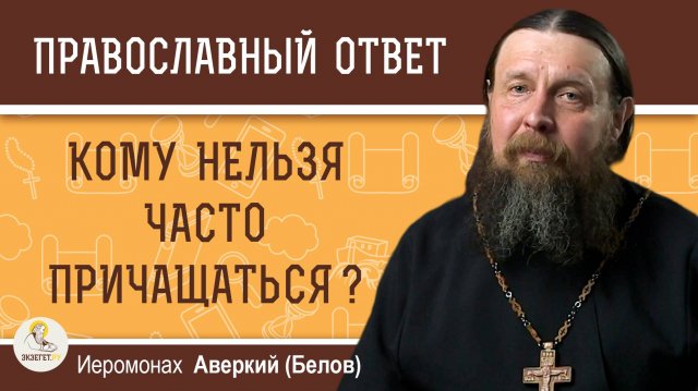 КОМУ НЕЛЬЗЯ ЧАСТО ПРИЧАЩАТЬСЯ ? Иеромонах Аверкий (Белов)