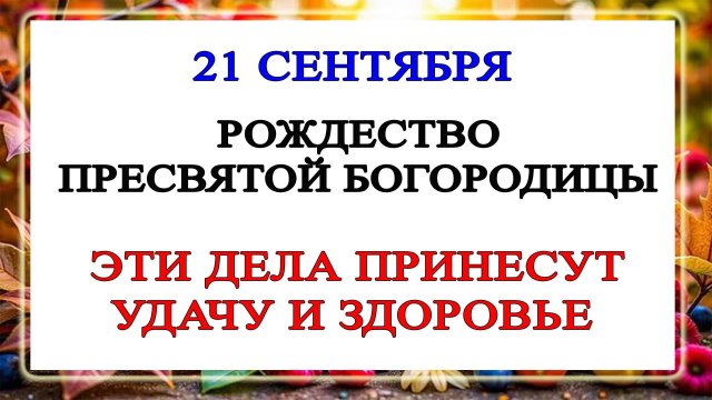 21 сентября — Рождество Пресвятой Богородицы. Что можно и нельзя делать