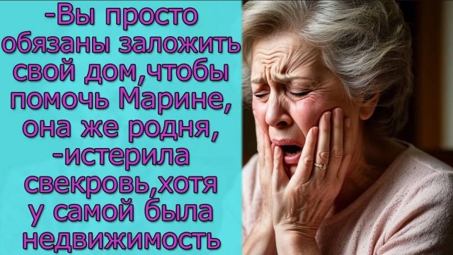 Вы просто обязаны заложить свой дом, чтобы помочь Марине, она родня,истерила свекровь, хотя у самой