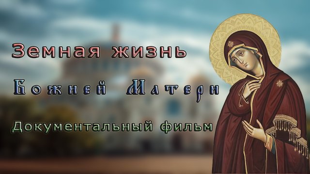 Земная жизнь Божией Матери. Документальный фильм