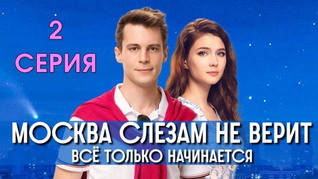 Москва слезам не верит Всё только начинается 2 серия 2025