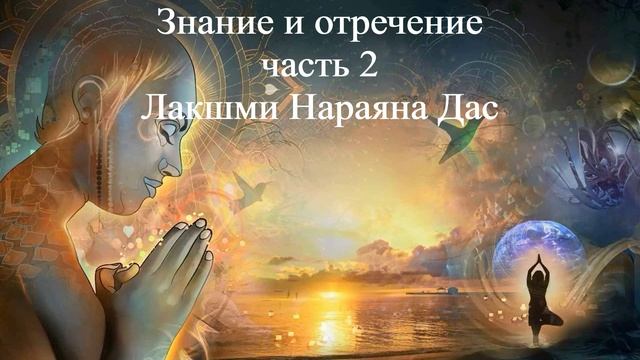 ЗНАНИЕ И ОТРЕЧЕНИЕ - ЧАСТЬ 2 | Лакшми Нараяна Дас | ВЕДЫ