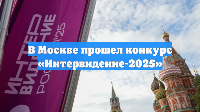 В Москве прошел конкурс «Интервидение-2025»
