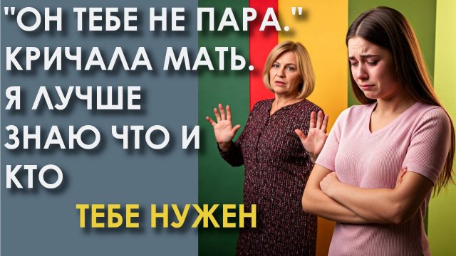 Он тебе не пара. Кричала мать. Я лучше знаю что и кто тебе нужен