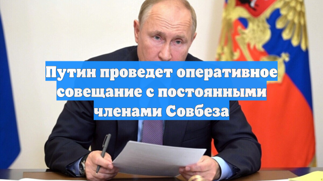 Путин проведет оперативное совещание с постоянными членами Совбеза