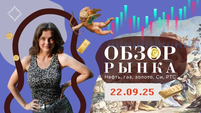 ОБЗОР РЫНКА 22.09.25 Нефть, Золото, Газ, РТС, СИ
