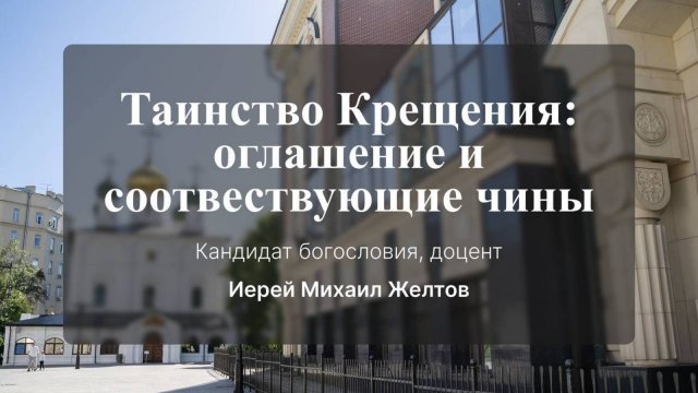 Таинство Крещения: оглашение и соответствующие чины.. иерей Михаил Желтов