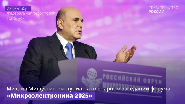 Михаил Мишустин выступил на пленарном заседании Российского форума «Микроэлектроника 2025»