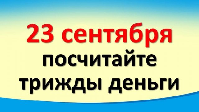 23 сентября посчитайте трижды деньги в день Петра и Павла Категорически это нельзя делать