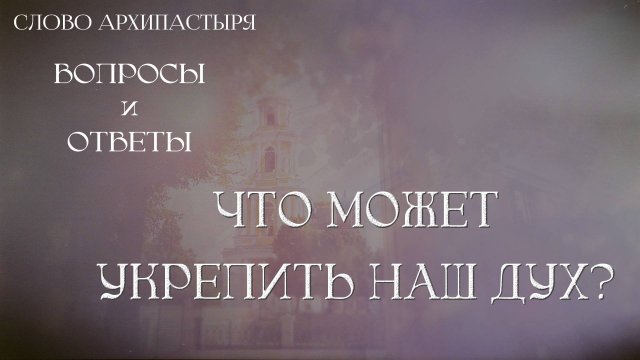 Слово Архипастыря. Вопросы и ответы: Что может укрепить наш дух?