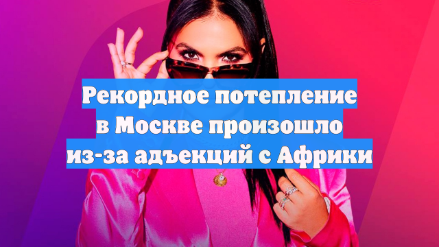 Рекордное потепление в Москве произошло из-за адъекций с Африки