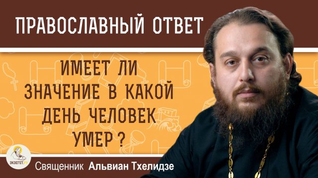 Имеет ли значение в какой день человек умер?  Священник Альвиан Тхелидзе