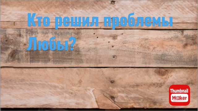Всё в кучу. А кто решил проблемы Любы?