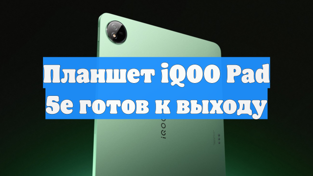 Планшет iQOO Pad 5e готов к выходу