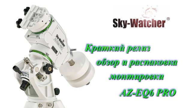 Краткий обзор и распаковка монтировки Sky Watcher AZ-EQ6 Pro