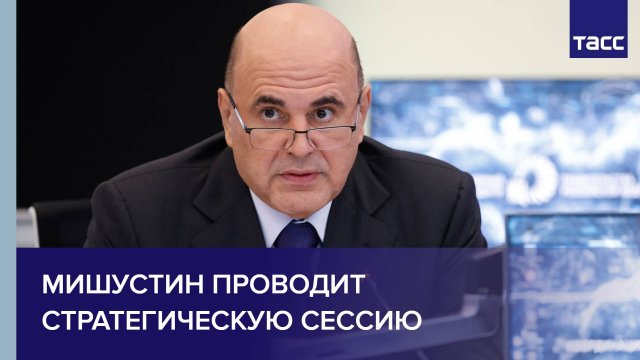 Мишустин проводит стратегическую сессию