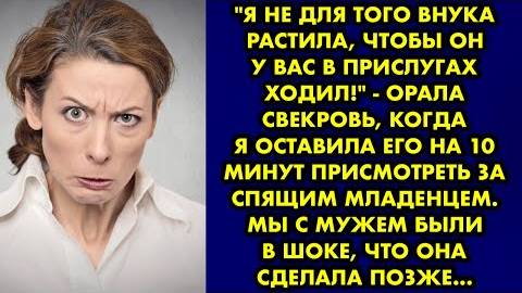 -Я не для того внука растила, чтобы он у вас в прислугах ходил! - орала свекровь, когда я оставила..