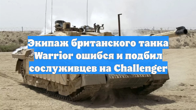 Экипаж британского танка Warrior ошибся и подбил сослуживцев на Challenger