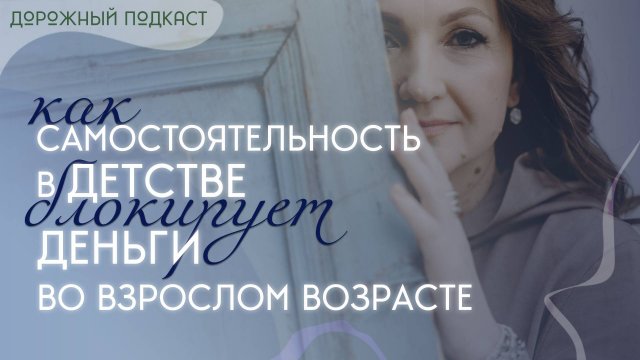 Самостоятельность в детстве и финансовые блоки во взрослом возрасте: какая связь | Дорожный подкаст