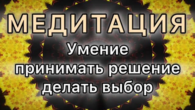 Умение принимать решение, делать выбор. Трансформационная МЕДИТАЦИЯ.