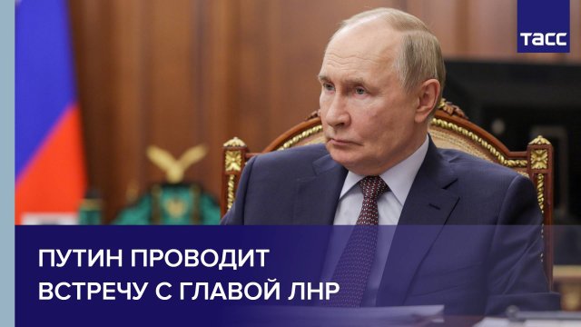 Путин проводит встречу с главой ЛНР