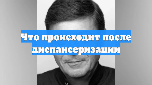 Что происходит после диспансеризации
