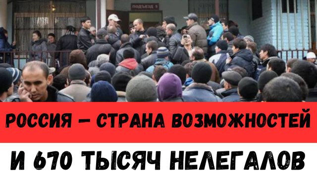 «Россия — страна возможностей… и 670 тысяч нелегалов»